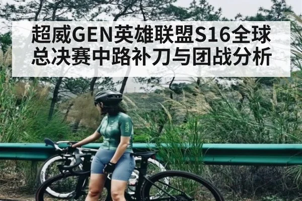 超威GEN英雄联盟S16全球总决赛中路补刀与团战分析