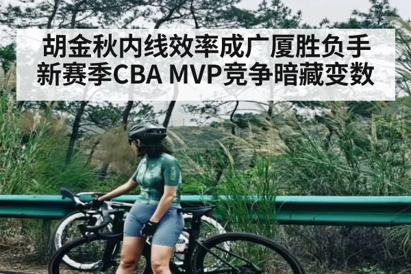 胡金秋内线效率成广厦胜负手 新赛季CBA MVP竞争暗藏变数