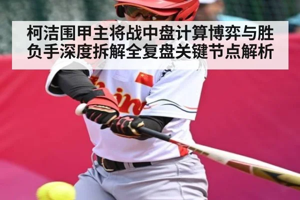 柯洁围甲主将战中盘计算博弈与胜负手深度拆解全复盘关键节点解析