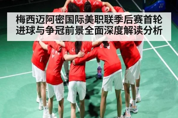 梅西迈阿密国际美职联季后赛首轮进球与争冠前景全面深度解读分析
